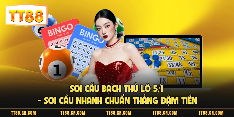 Soi Cầu Bạch Thủ Lô 5/1 - Soi Cầu Nhanh Chuẩn Thắng Đậm Tiền
